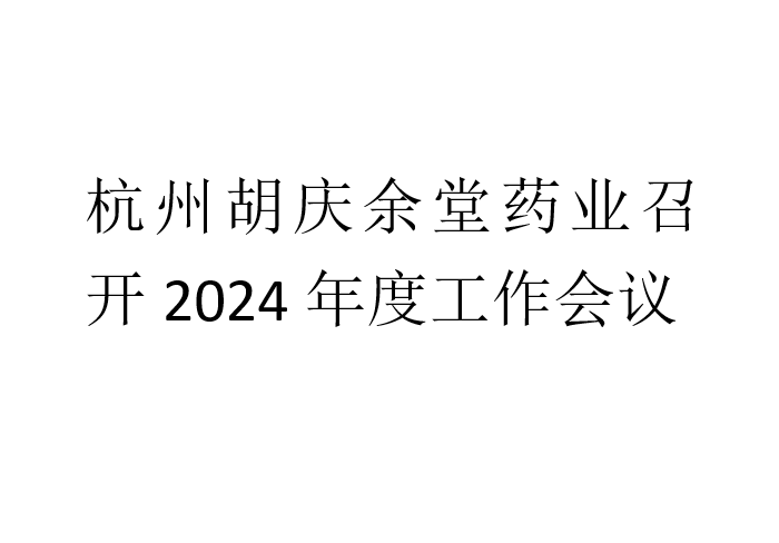 杭州胡慶余堂藥業(yè)召開2024年度工作會(huì)議